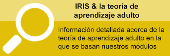 IRIS y la teoría de aprendizaje de adultos IRIS & la teoría de aprendizaje adulto. Información detallada acerca de la teoría de aprendizaje adulto en la que se basan nuestros módulos.