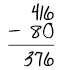 416 minus 80 equals 376.