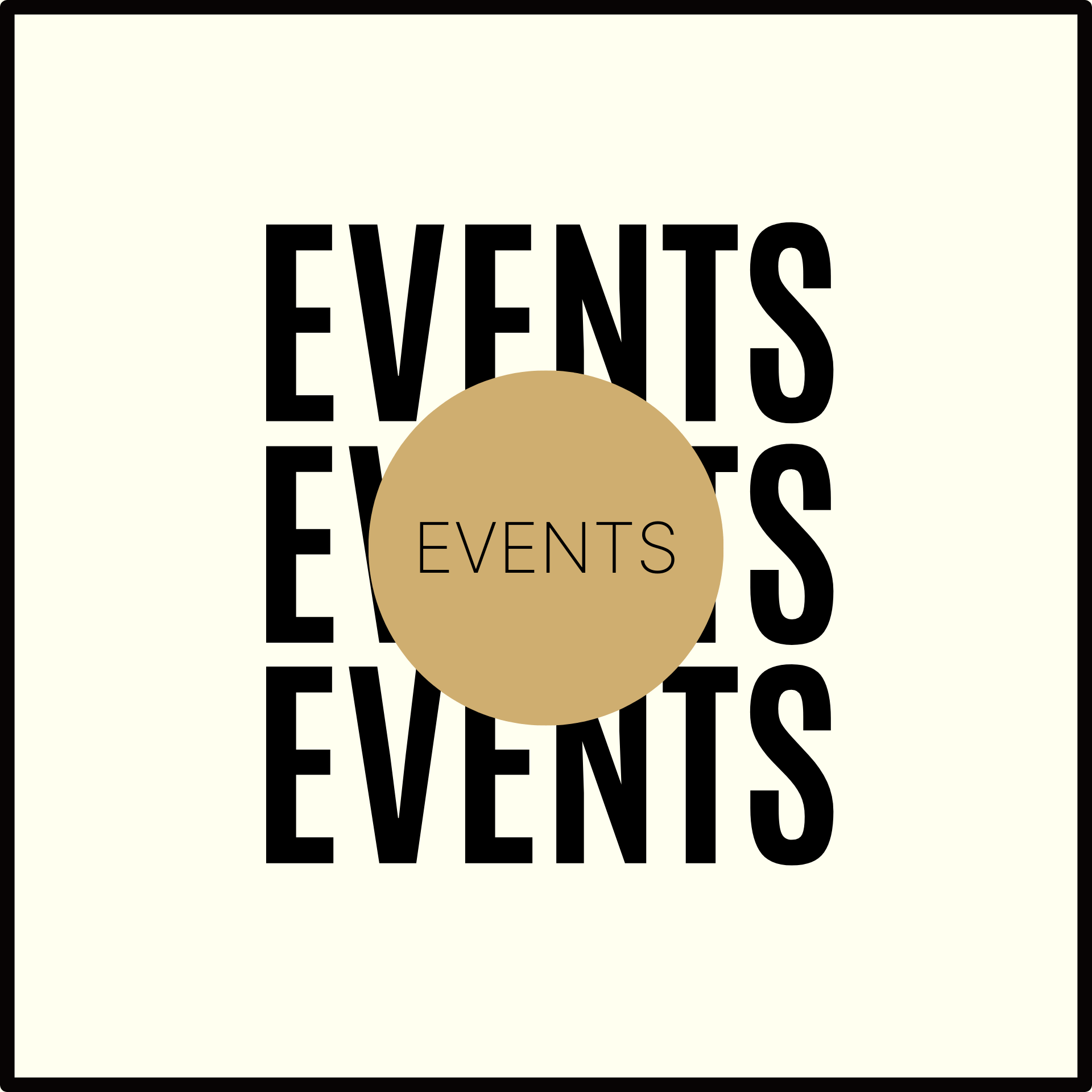Minimalist graphic design featuring the word 'EVENTS' repeated three times in bold black text on a light background, with a gold circle overlay containing the word 'EVENTS' in a smaller font.