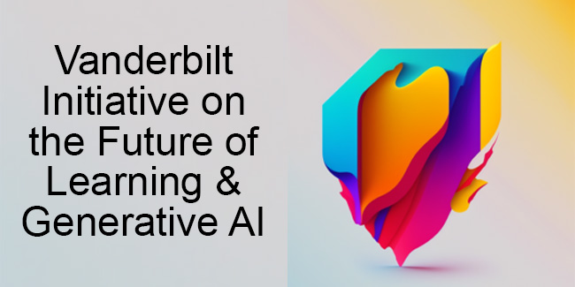 Vanderbilt launches Future of Learning and Generative AI Initiative and interdisciplinary advisory board