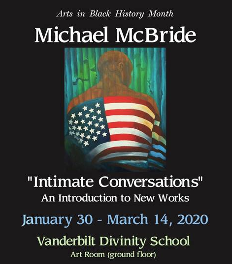 Arts in Black History Month featuring Michael McBride. "Intimate Conversations" An Introduction to New Works. Jan. 30 to March 14, 2020. Vanderbilt Divinity School.