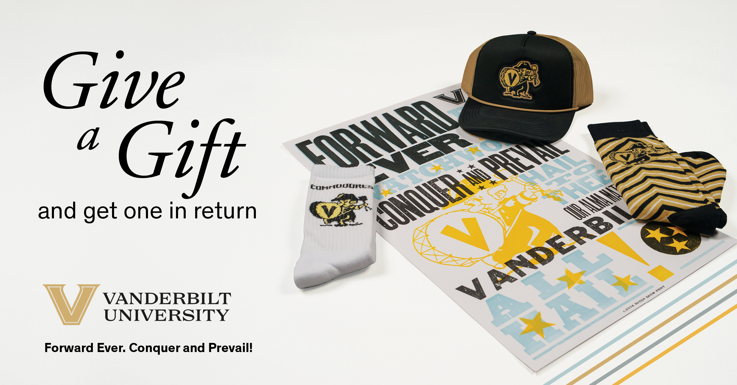 Image text reads: "Give a Gift and get one in return. Vanderbilt University: Forward Ever. Conquer and Prevail!" and features images of the donation gifts, which include Vanderbilt themed trucker hat, socks, and a Hatch Show Print poster. 