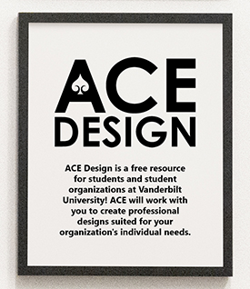 ACE Design is a free resource for Vanderbilt students and student organizations sponsored by the Office of the Dean of Students. 