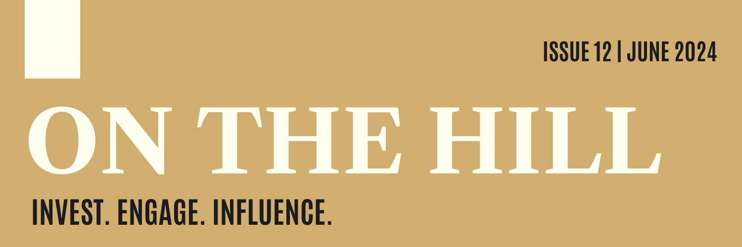 Issue 12, June 2024, ON THE HILL, Invest. Engage. Influence.