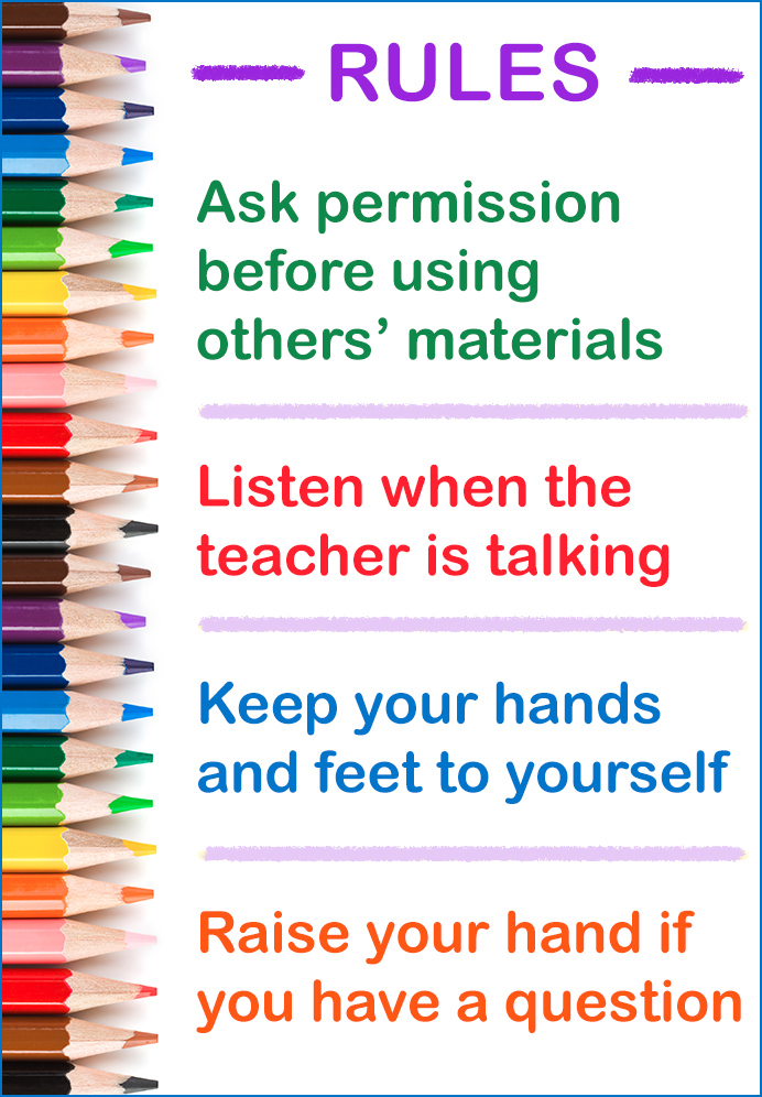 Ask permission before using others' materials. Listen when the teacher is talking. Keep your hands and feet to yourself. Raise your hand if you have a question.